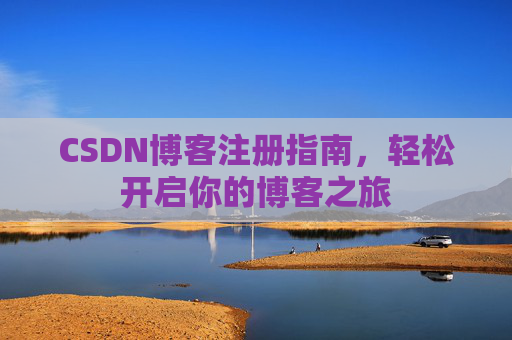 CSDN博客注册指南,轻松开启你的博客之旅 CSDN博客注册指南,轻松开启你的博客之旅
